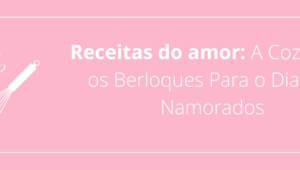 Receitas do amor: A Cozinha e os Berloques Para o Dia dos Namorados