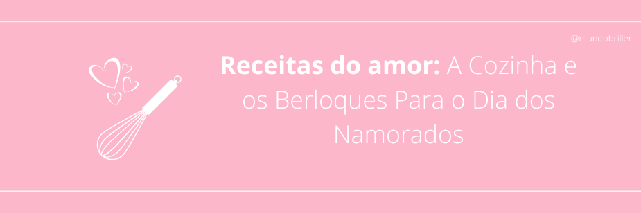 Receitas do amor: A Cozinha e os Berloques Para o Dia dos Namorados