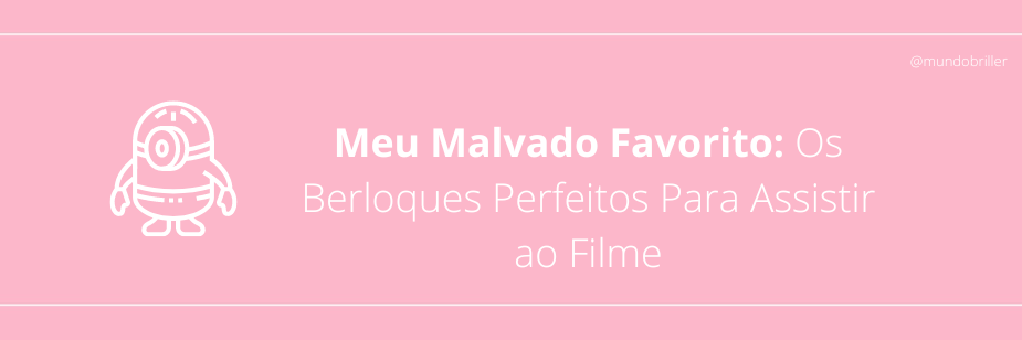 Meu Malvado Favorito: Os Berloques Perfeitos Para Assistir ao Filme