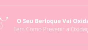 O Seu Berloque Vai Oxidar: Tem Como Prevenir a Oxidação?