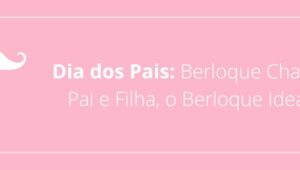 Dia dos Pais: Berloque Charm Pai e Filha, o Berloque Ideal