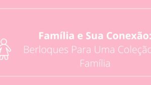 Família e Sua Conexão: Berloques Para Uma Coleção de Família