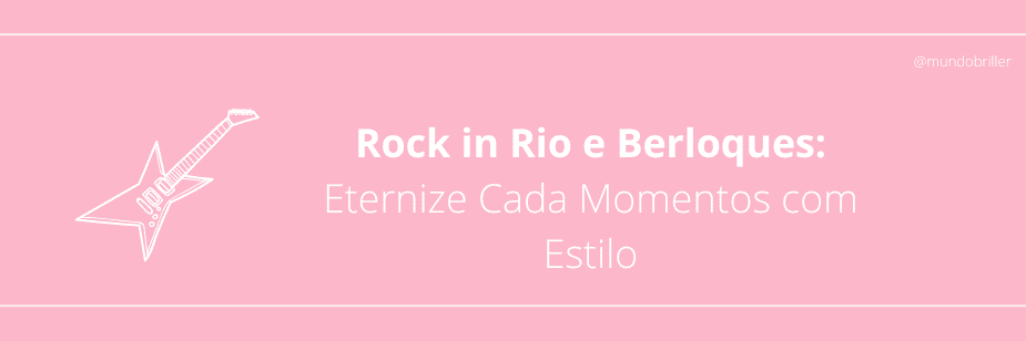 Rock in Rio e Berloques: Eternize Cada Momentos com Estilo