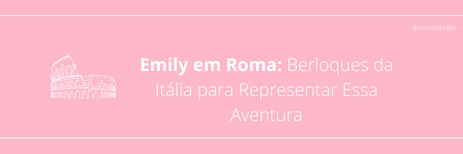 Emily em Roma: Berloques da Itália para Representar Essa Aventura