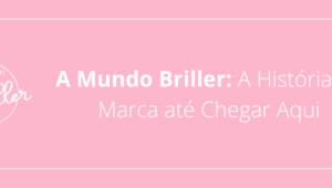 A Mundo Briller: A História da Marca até Chegar Aqui