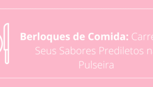 Berloques de Comida: Carregue Seus Sabores Prediletos na Pulseira