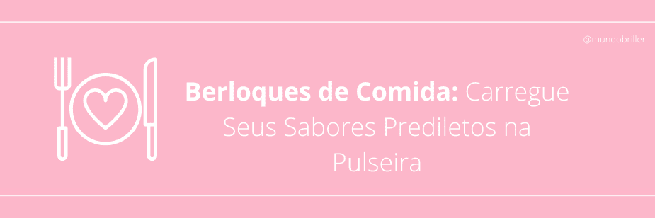 Berloques de Comida: Carregue Seus Sabores Prediletos na Pulseira