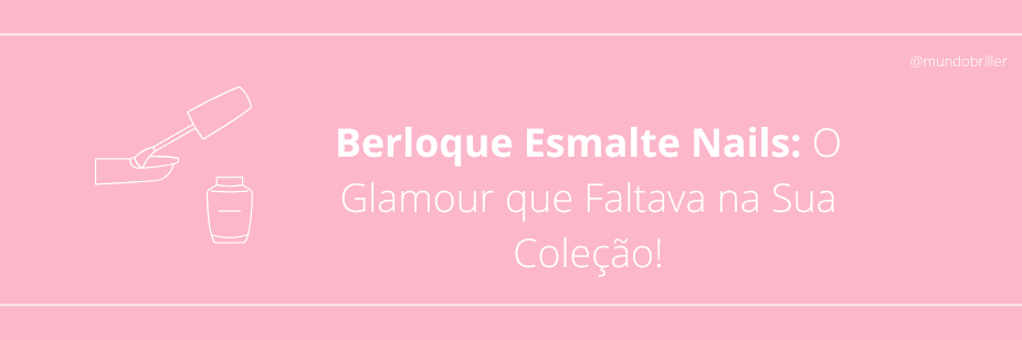 Berloque Esmalte Nails: O Glamour que Faltava na Sua Coleção!