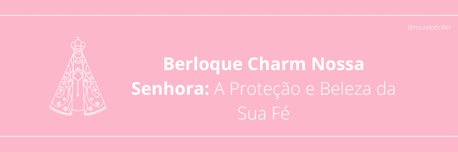 Berloque Charm Nossa Senhora: A Proteção e Beleza da Sua Fé