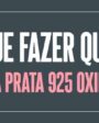 O que fazer quando a Prata 925 oxida?