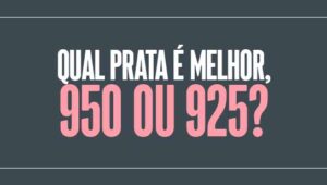 Qual prata é melhor, 950 ou 925?