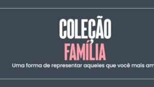 Coleção Família: uma forma de representar aqueles que você mais ama