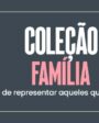 Coleção Família: uma forma de representar aqueles que você mais ama