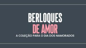 Berloques de Amor: A coleção para o Dia dos Namorados