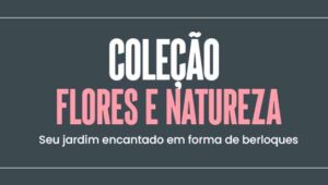 Coleção Flores e Natureza: seu jardim encantado em forma de berloques
