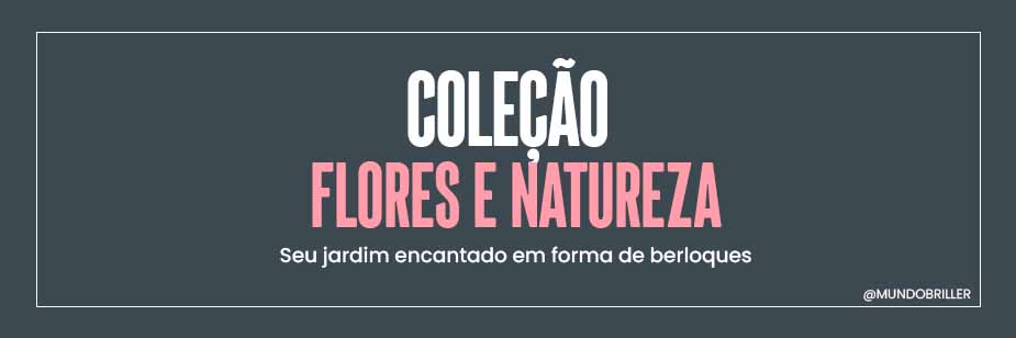 Coleção Flores e Natureza: seu jardim encantado em forma de berloques