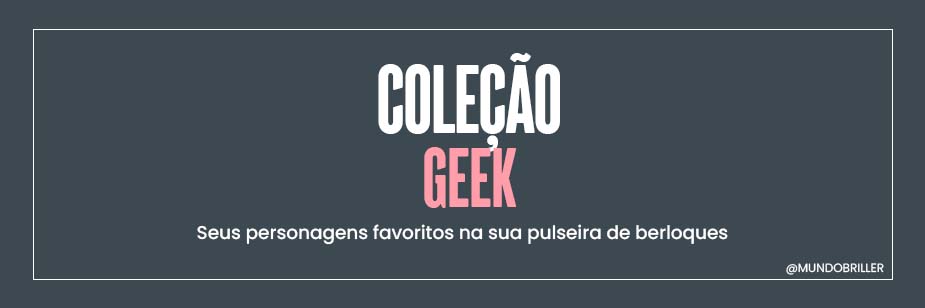 Coleção Geek: seus personagens favoritos na sua pulseira de berloques